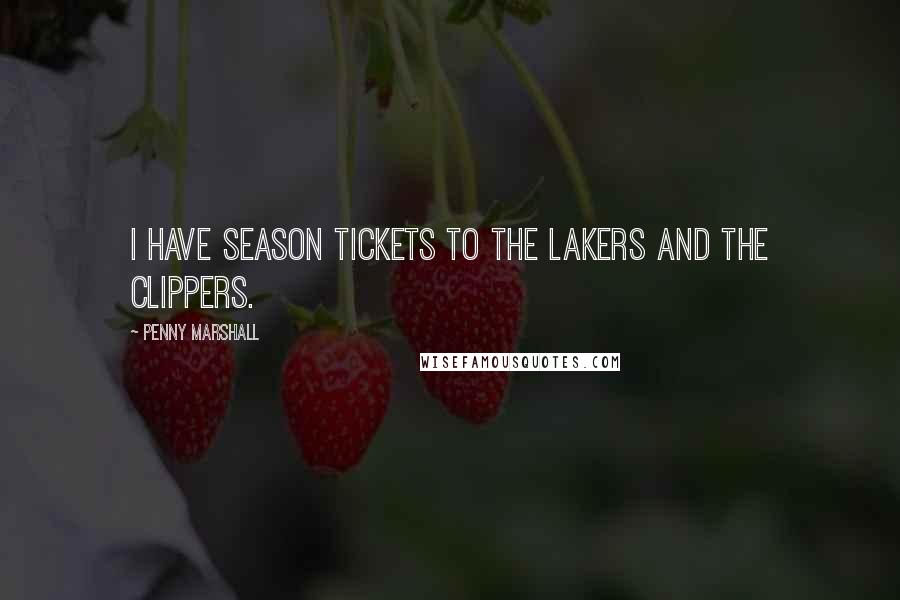 Penny Marshall Quotes: I have season tickets to the Lakers and the Clippers.