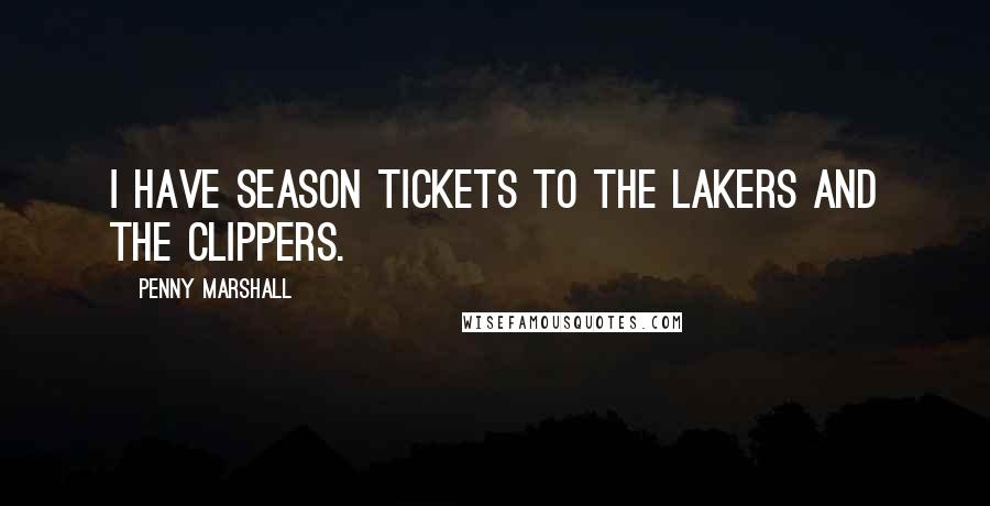 Penny Marshall Quotes: I have season tickets to the Lakers and the Clippers.