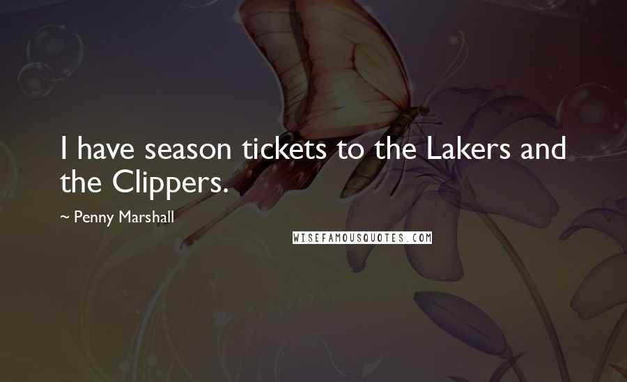 Penny Marshall Quotes: I have season tickets to the Lakers and the Clippers.