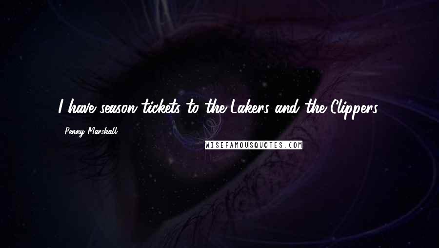 Penny Marshall Quotes: I have season tickets to the Lakers and the Clippers.