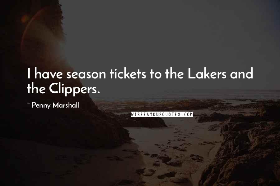 Penny Marshall Quotes: I have season tickets to the Lakers and the Clippers.