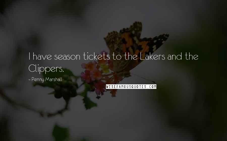 Penny Marshall Quotes: I have season tickets to the Lakers and the Clippers.