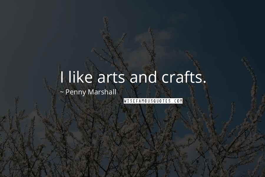 Penny Marshall Quotes: I like arts and crafts.