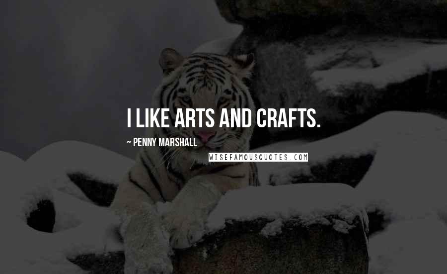 Penny Marshall Quotes: I like arts and crafts.