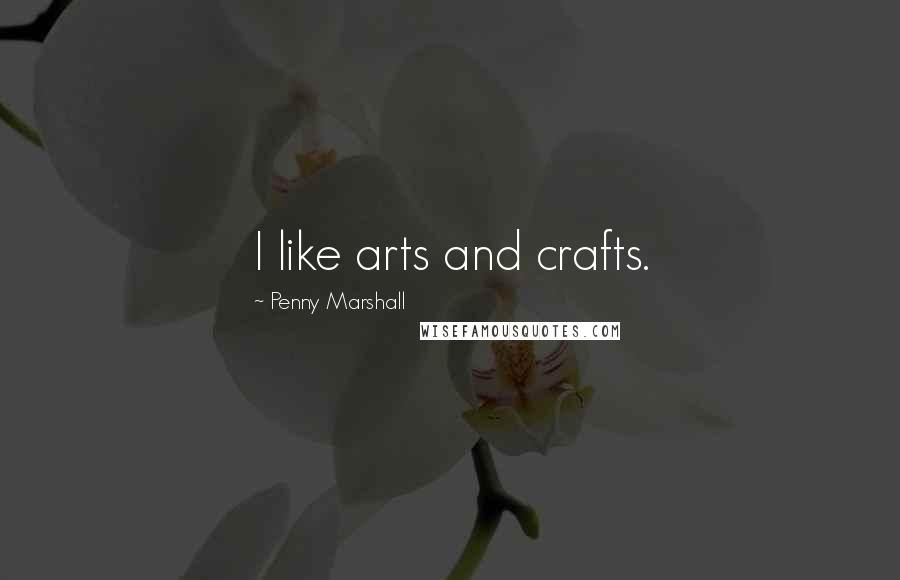 Penny Marshall Quotes: I like arts and crafts.