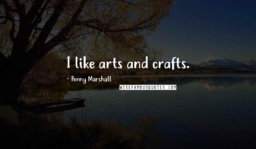 Penny Marshall Quotes: I like arts and crafts.