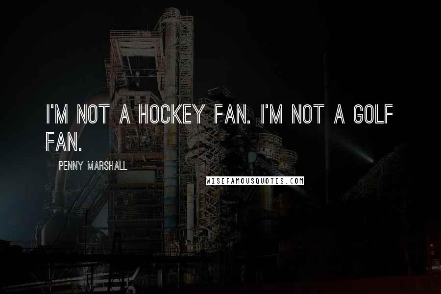 Penny Marshall Quotes: I'm not a hockey fan. I'm not a golf fan.