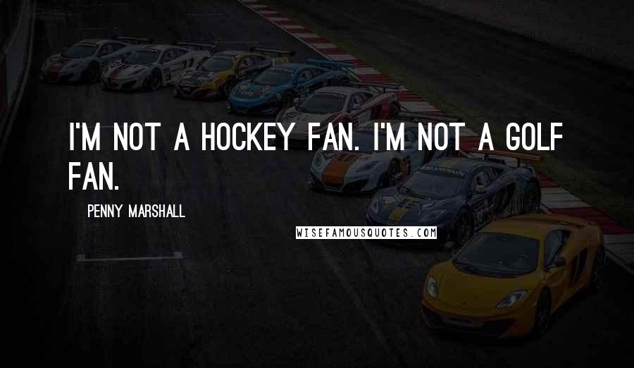 Penny Marshall Quotes: I'm not a hockey fan. I'm not a golf fan.