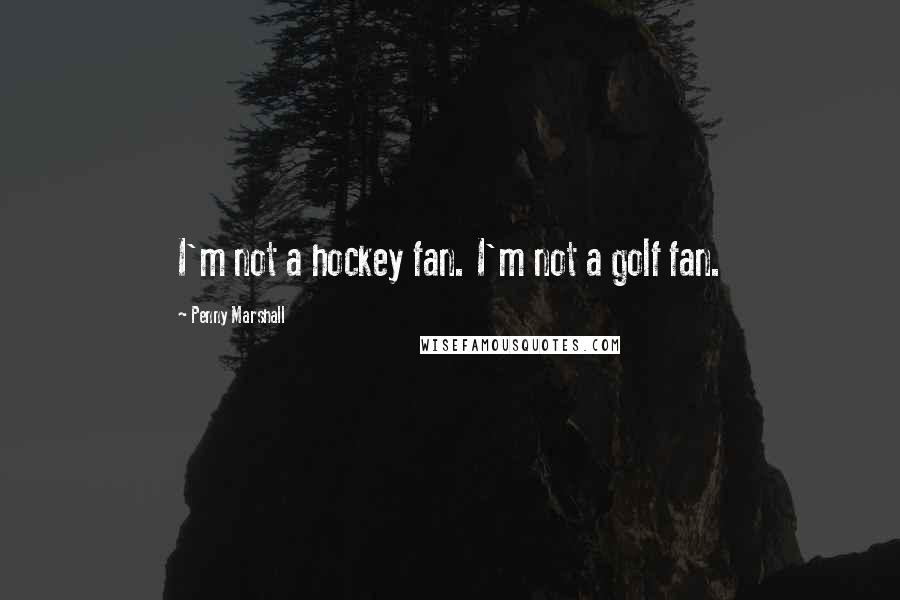 Penny Marshall Quotes: I'm not a hockey fan. I'm not a golf fan.