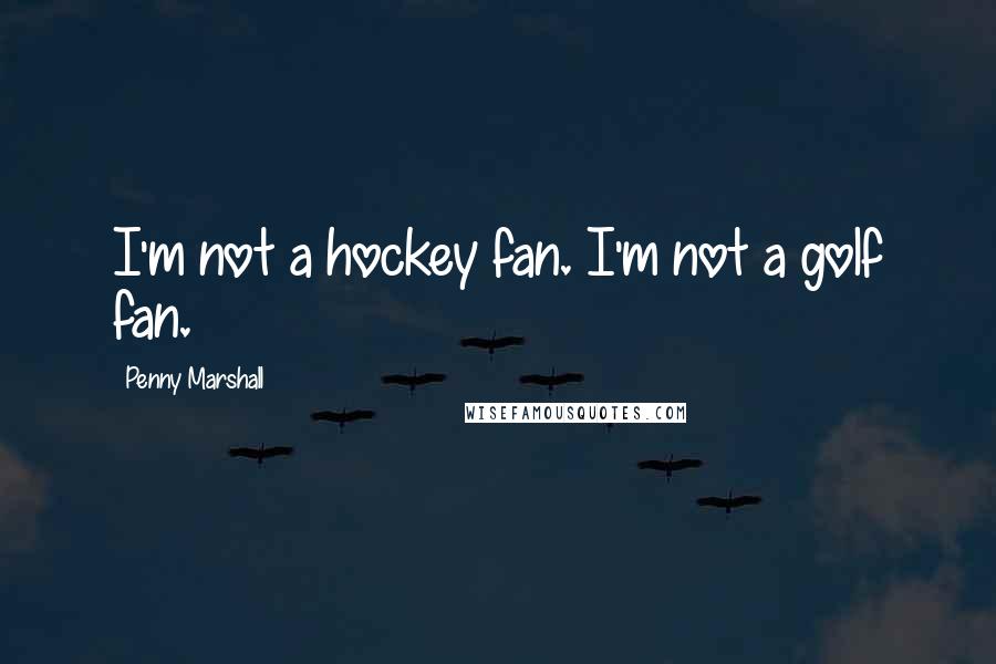 Penny Marshall Quotes: I'm not a hockey fan. I'm not a golf fan.