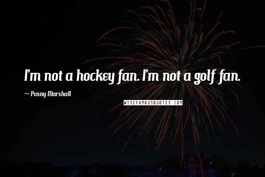 Penny Marshall Quotes: I'm not a hockey fan. I'm not a golf fan.