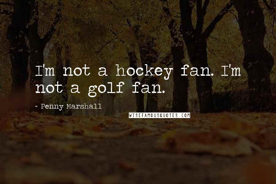 Penny Marshall Quotes: I'm not a hockey fan. I'm not a golf fan.