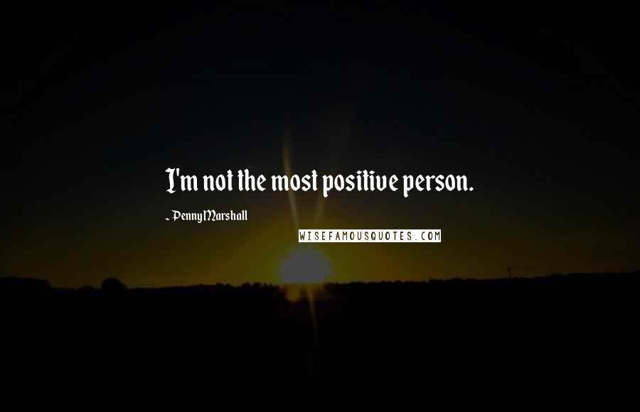 Penny Marshall Quotes: I'm not the most positive person.