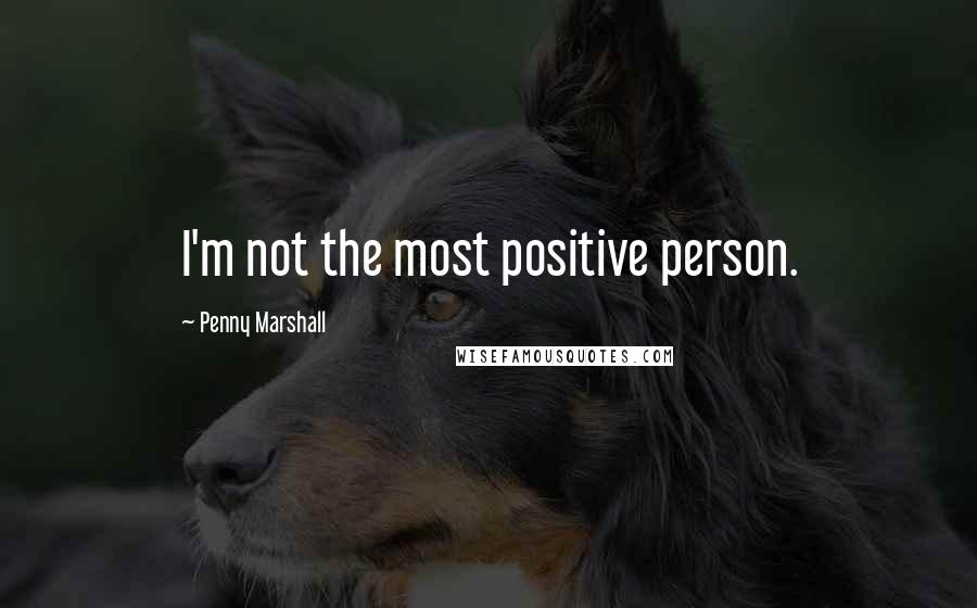 Penny Marshall Quotes: I'm not the most positive person.