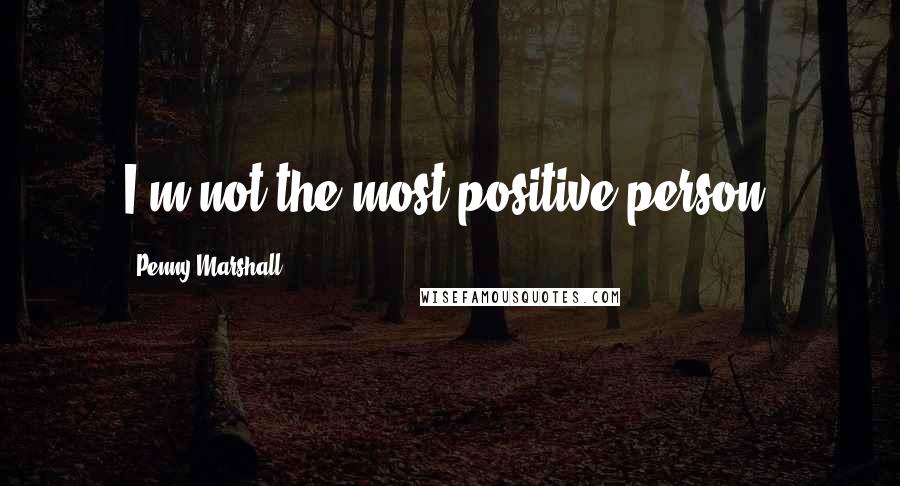 Penny Marshall Quotes: I'm not the most positive person.