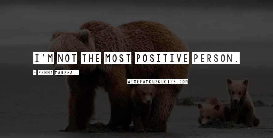 Penny Marshall Quotes: I'm not the most positive person.