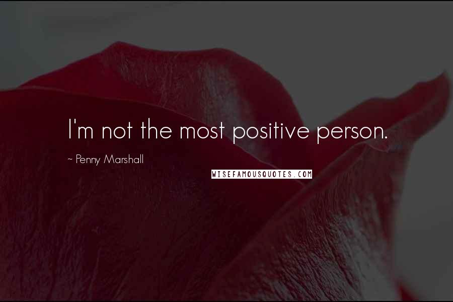 Penny Marshall Quotes: I'm not the most positive person.