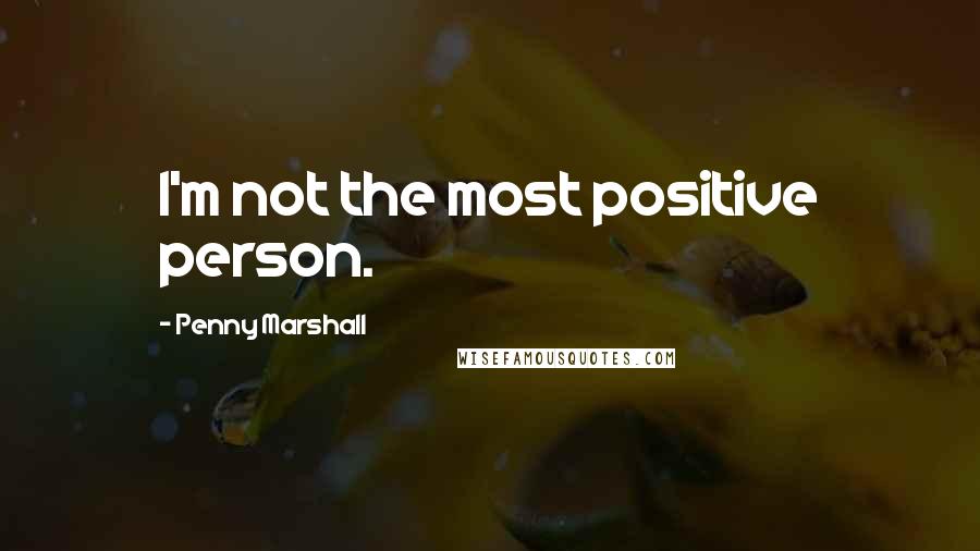 Penny Marshall Quotes: I'm not the most positive person.