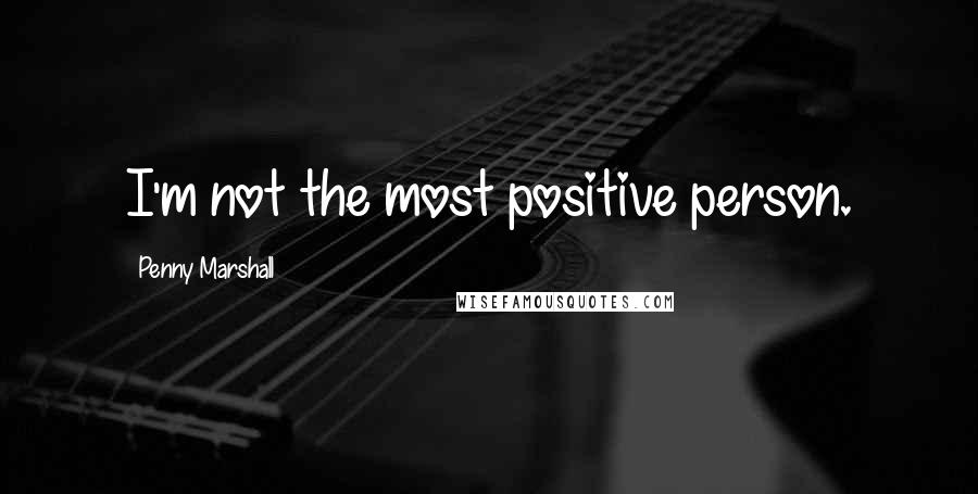 Penny Marshall Quotes: I'm not the most positive person.