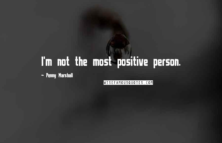 Penny Marshall Quotes: I'm not the most positive person.