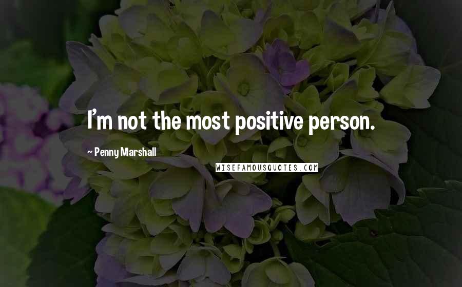 Penny Marshall Quotes: I'm not the most positive person.