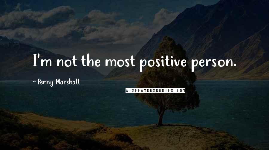 Penny Marshall Quotes: I'm not the most positive person.