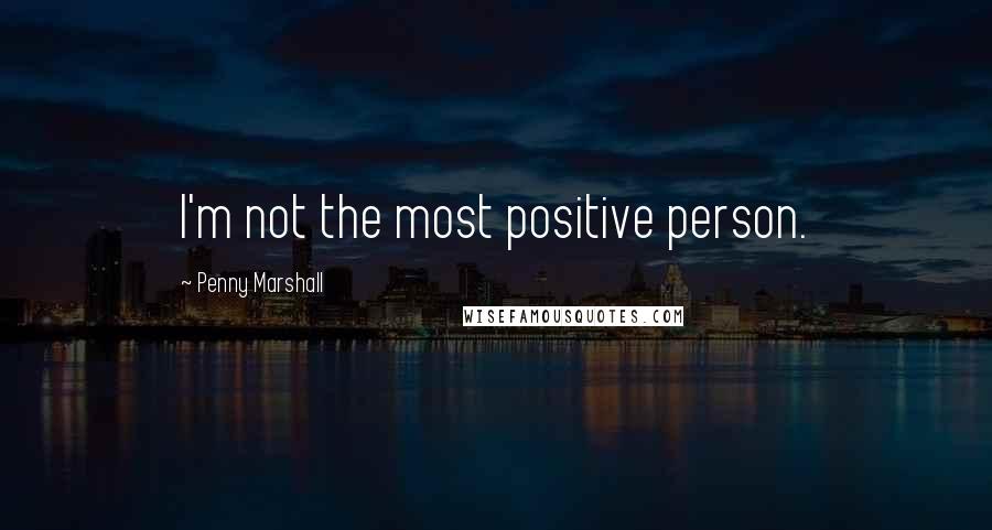 Penny Marshall Quotes: I'm not the most positive person.