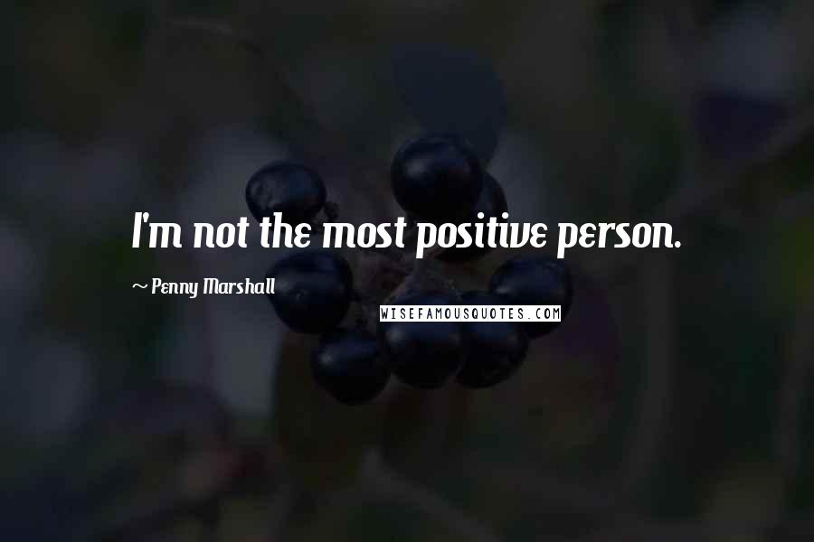 Penny Marshall Quotes: I'm not the most positive person.