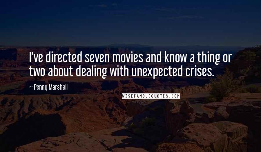 Penny Marshall Quotes: I've directed seven movies and know a thing or two about dealing with unexpected crises.