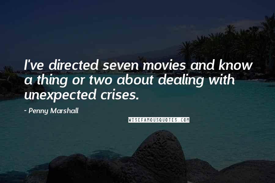 Penny Marshall Quotes: I've directed seven movies and know a thing or two about dealing with unexpected crises.