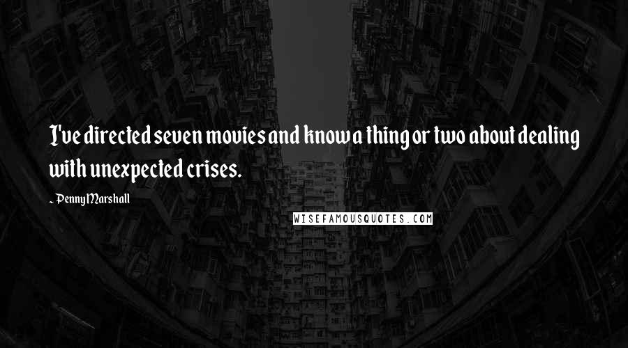 Penny Marshall Quotes: I've directed seven movies and know a thing or two about dealing with unexpected crises.