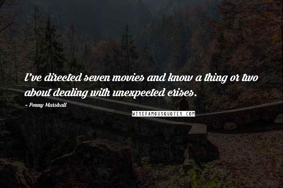 Penny Marshall Quotes: I've directed seven movies and know a thing or two about dealing with unexpected crises.