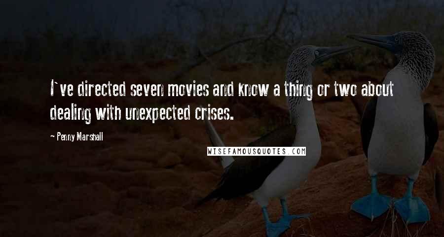 Penny Marshall Quotes: I've directed seven movies and know a thing or two about dealing with unexpected crises.