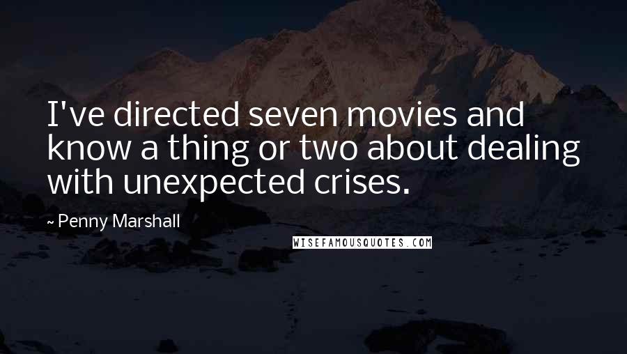 Penny Marshall Quotes: I've directed seven movies and know a thing or two about dealing with unexpected crises.