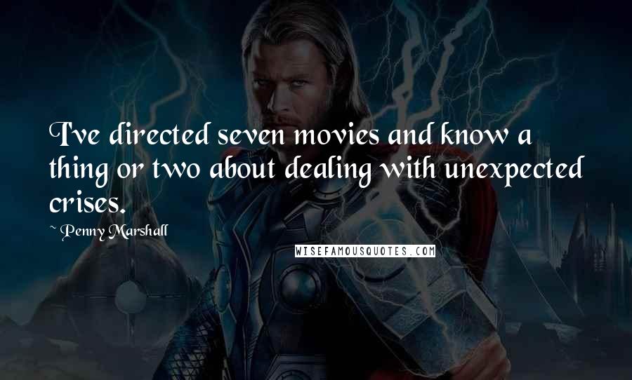 Penny Marshall Quotes: I've directed seven movies and know a thing or two about dealing with unexpected crises.