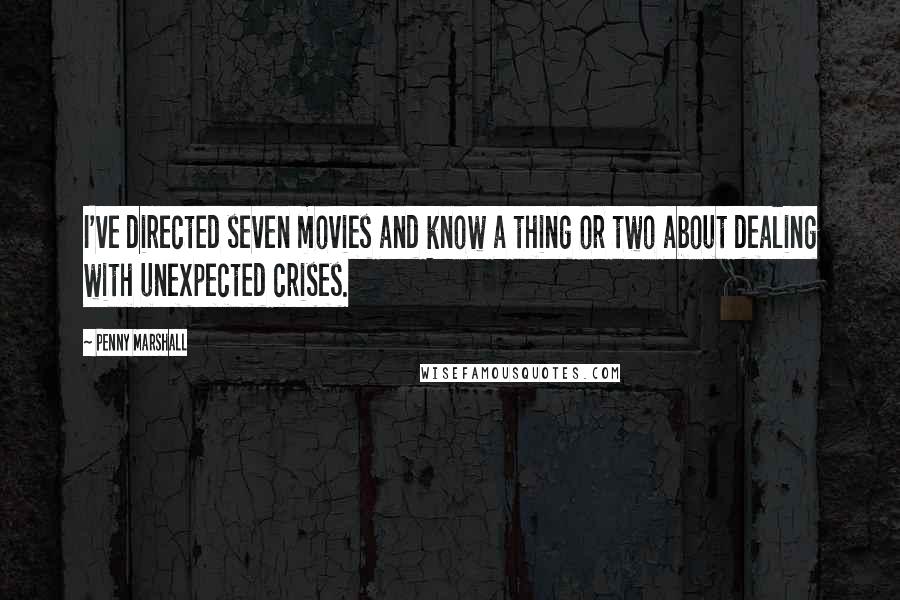 Penny Marshall Quotes: I've directed seven movies and know a thing or two about dealing with unexpected crises.