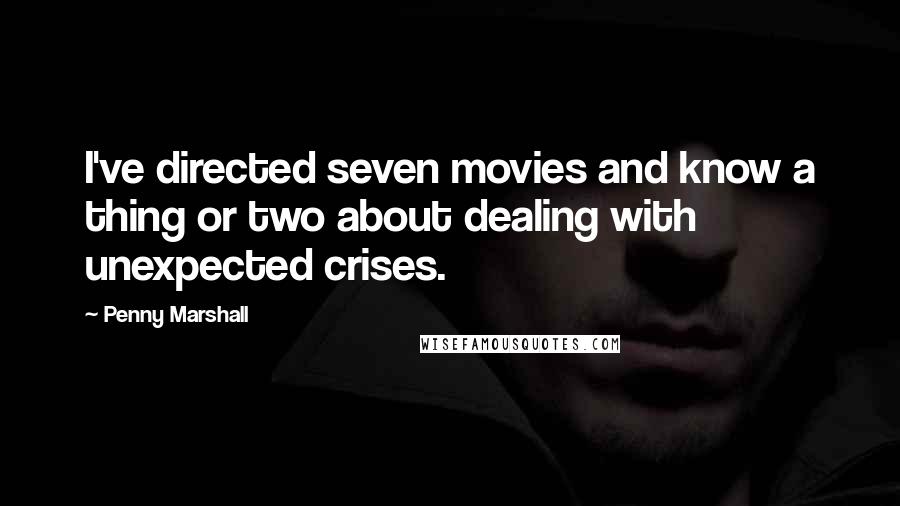 Penny Marshall Quotes: I've directed seven movies and know a thing or two about dealing with unexpected crises.