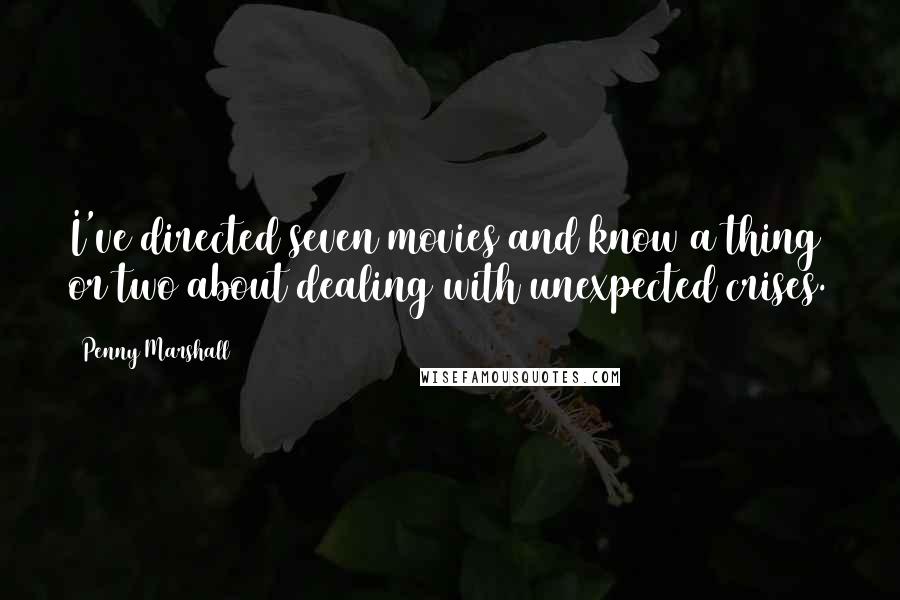 Penny Marshall Quotes: I've directed seven movies and know a thing or two about dealing with unexpected crises.