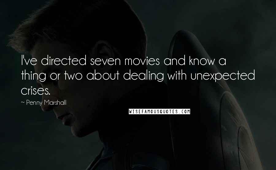 Penny Marshall Quotes: I've directed seven movies and know a thing or two about dealing with unexpected crises.