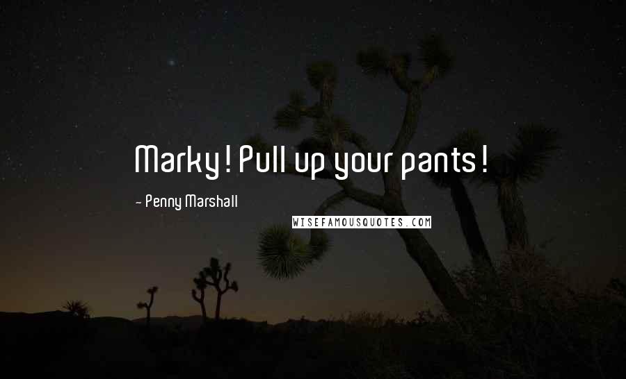 Penny Marshall Quotes: Marky! Pull up your pants!