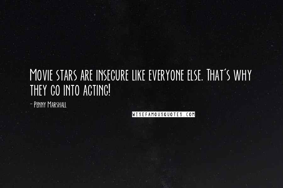 Penny Marshall Quotes: Movie stars are insecure like everyone else. That's why they go into acting!