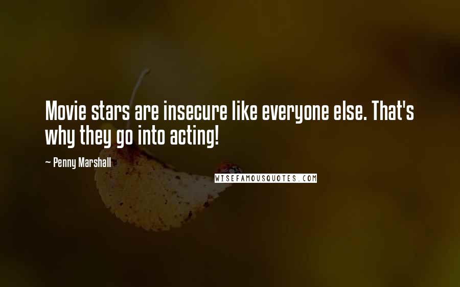 Penny Marshall Quotes: Movie stars are insecure like everyone else. That's why they go into acting!