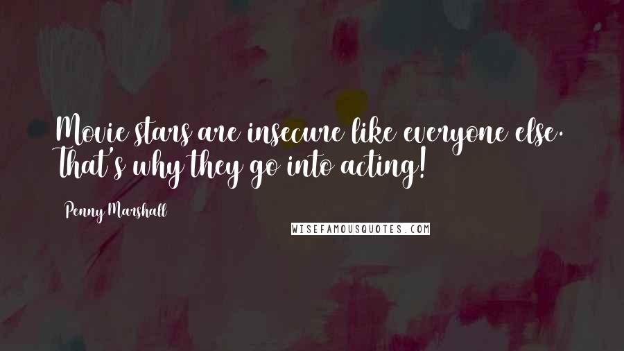 Penny Marshall Quotes: Movie stars are insecure like everyone else. That's why they go into acting!