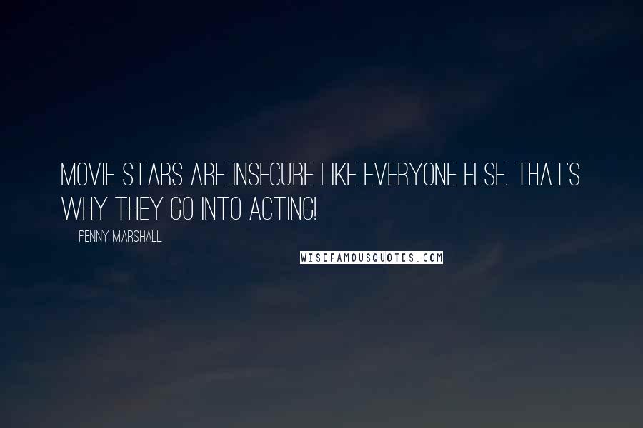 Penny Marshall Quotes: Movie stars are insecure like everyone else. That's why they go into acting!