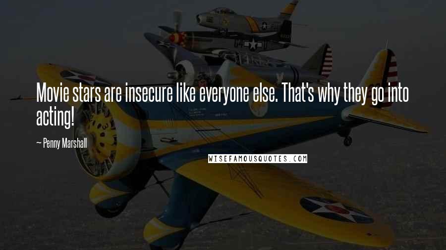 Penny Marshall Quotes: Movie stars are insecure like everyone else. That's why they go into acting!