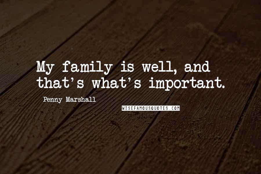 Penny Marshall Quotes: My family is well, and that's what's important.