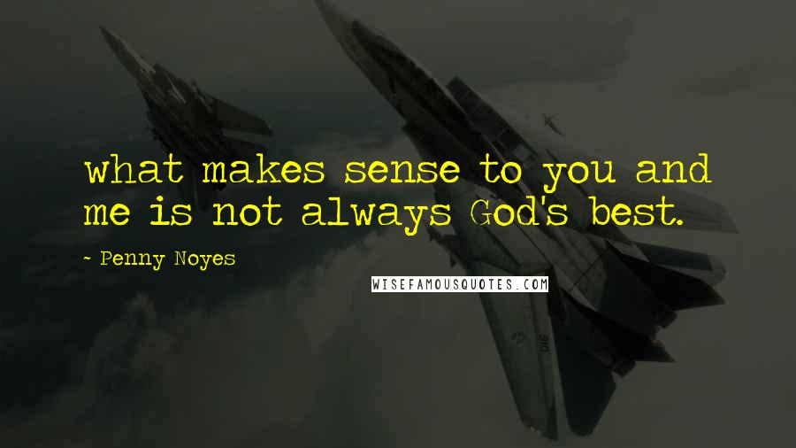 Penny Noyes Quotes: what makes sense to you and me is not always God's best.