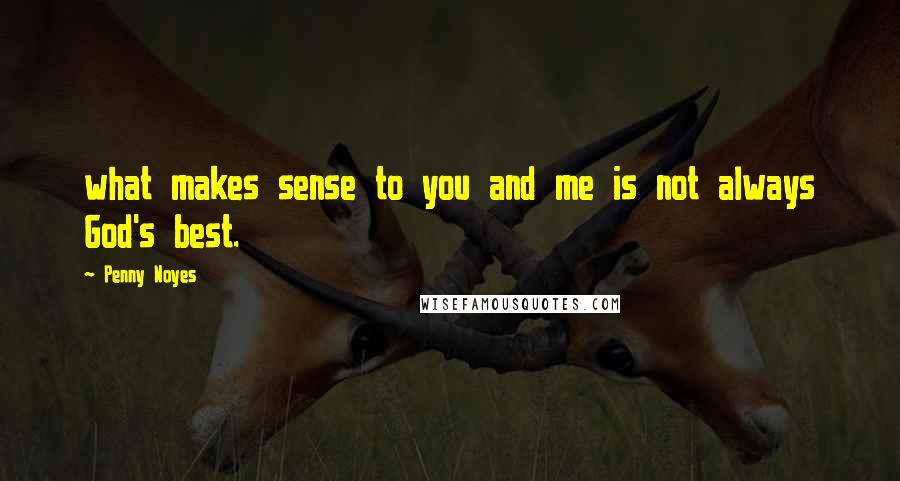 Penny Noyes Quotes: what makes sense to you and me is not always God's best.