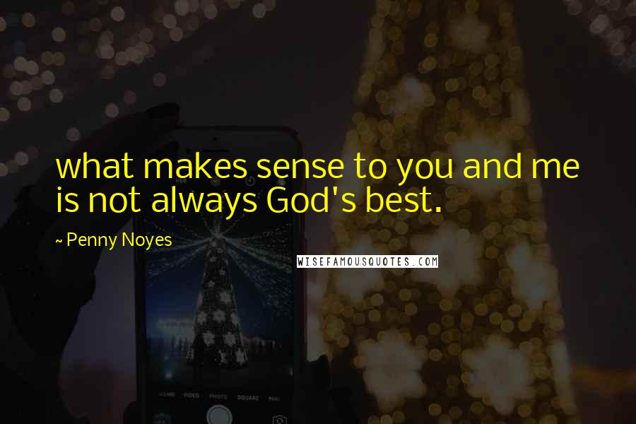 Penny Noyes Quotes: what makes sense to you and me is not always God's best.