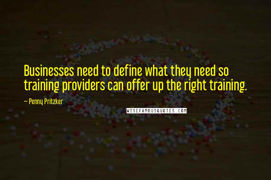 Penny Pritzker Quotes: Businesses need to define what they need so training providers can offer up the right training.